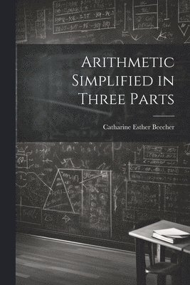 Catharine Esther Beecher - Arithmetic Simplified in Three Parts, Häftad