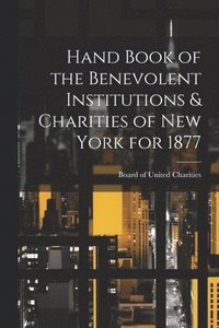 bokomslag Hand Book of the Benevolent Institutions & Charities of New York for 1877