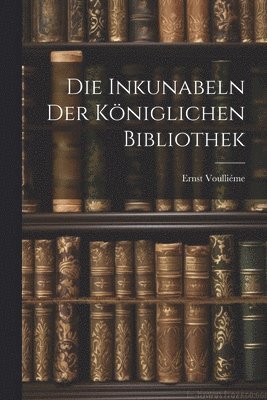 bokomslag Die Inkunabeln der Kniglichen Bibliothek