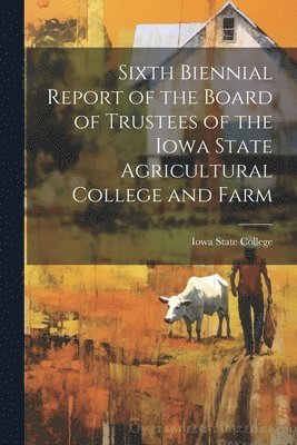 bokomslag Sixth Biennial Report of the Board of Trustees of the Iowa State Agricultural College and Farm