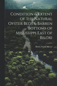 bokomslag Condition & Extent of the Natural Oyster Beds & Barren Bottoms of Mississippi East of Biloxi