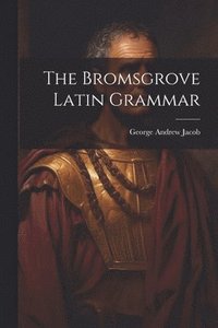 bokomslag The Bromsgrove Latin Grammar