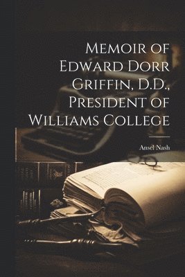 Memoir of Edward Dorr Griffin, D.D., President of Williams College 1