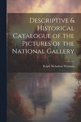 Ralph Nicholson Wornum - Descriptive & Historical Catalogue of the Pictures of the National Gallery, Häftad