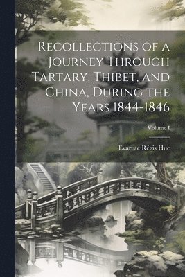 Recollections of a Journey Through Tartary, Thibet, and China, During the Years 1844-1846; Volume I 1