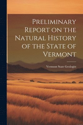 bokomslag Preliminary Report on the Natural History of the State of Vermont