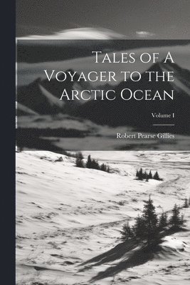 Tales of A Voyager to the Arctic Ocean; Volume I 1