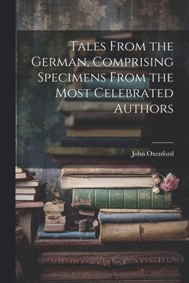 John Oxenford - Tales From the German, Comprising Specimens From the Most Celebrated Authors, Häftad