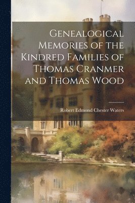 bokomslag Genealogical Memories of the Kindred Families of Thomas Cranmer and Thomas Wood