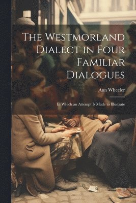 The Westmorland Dialect in Four Familiar Dialogues 1