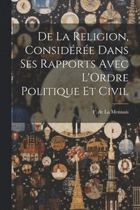 bokomslag De la Religion, Considre Dans ses Rapports Avec L'Ordre Politique et Civil