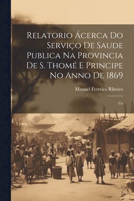 bokomslag Relatorio cerca do Servio de Saude Publica na Provincia de S. Thom e Principe no Anno de 1869