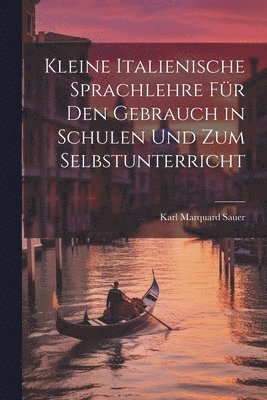 Kleine Italienische Sprachlehre für den Gebrauch in Schulen und zum Selbstunterricht