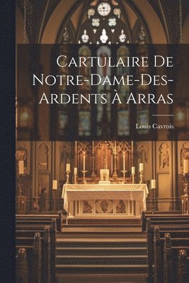 Cartulaire de Notre-Dame-des-Ardents  Arras 1