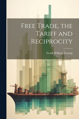 bokomslag Free Trade, the Tariff and Reciprocity