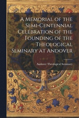 bokomslag Memorial of the Semi-Centennial Celebration of the Founding of the Theological Seminary at Andover