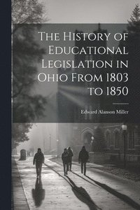 bokomslag The History of Educational Legislation in Ohio From 1803 to 1850