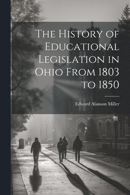 The History of Educational Legislation in Ohio From 1803 to 1850 1