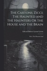 bokomslag The Caxtons; Zicci; The Haunted and the Haunters Or the House and the Brain