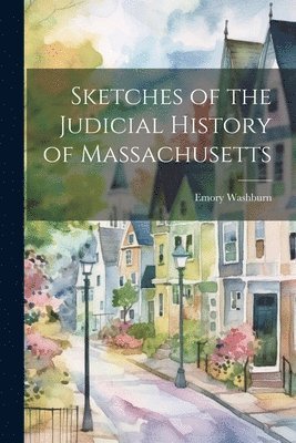 Emory Washburn - Sketches of the Judicial History of Massachusetts, Häftad