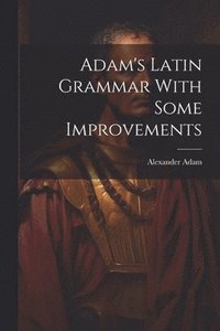 bokomslag Adam's Latin Grammar With Some Improvements