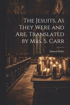 The Jesuits, As They Were and Are, Translated by Mrs. S. Carr 1