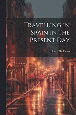 Henry Blackburn - Travelling in Spain in the Present Day, Häftad