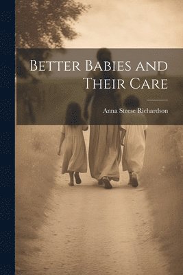 Anna Steese Richardson - Better Babies and Their Care, Häftad