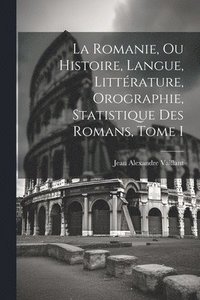 bokomslag La Romanie, ou Histoire, Langue, Littrature, Orographie, Statistique des Romans, Tome I