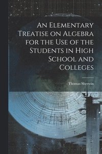 bokomslag An Elementary Treatise on Algebra for the Use of the Students in High School and Colleges