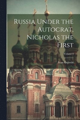 Russia Under the Autocrat, Nicholas the First; Volume I