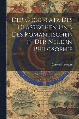 bokomslag Der Gegensatz des Classischen und des Romantischen in der Neuern Philosophie