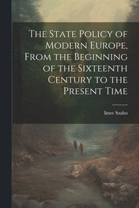bokomslag The State Policy of Modern Europe, From the Beginning of the Sixteenth Century to the Present Time