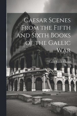 bokomslag Caesar Scenes From the Fifth and Sixth Books of the Gallic War