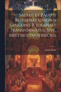 bokomslag Saulus et Paulus Ruthenae Unionis Sanguine B. Josaphat Transformatus, Sive, Meletius Smotriscius