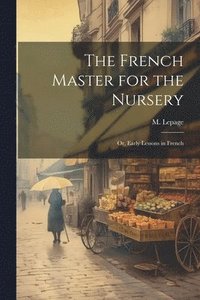 bokomslag French Master for the Nursery; or, Early Lessons in French
