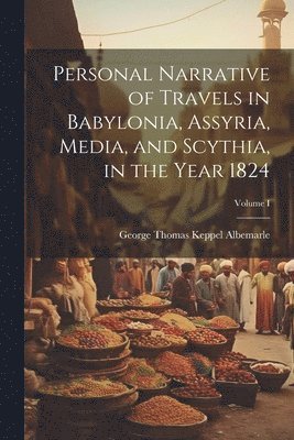 Personal Narrative of Travels in Babylonia, Assyria, Media, and Scythia, in the Year 1824; Volume I 1