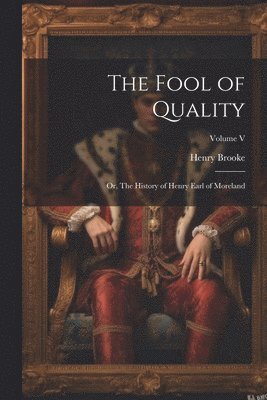 bokomslag The Fool of Quality; or, The History of Henry Earl of Moreland; Volume V
