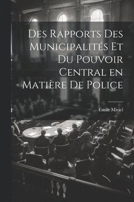 bokomslag Des Rapports des Municipalits et du Pouvoir Central en Matire de Police