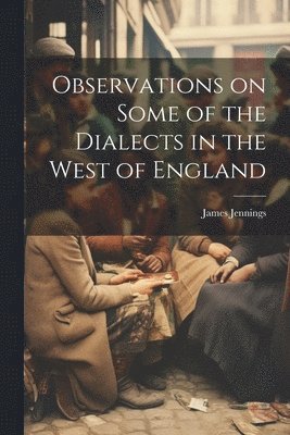 James Jennings - Observations on Some of the Dialects in the West of England, Häftad