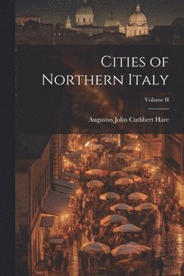 Augustus John Cuthbert Hare - Cities of Northern Italy; Volume II, Häftad