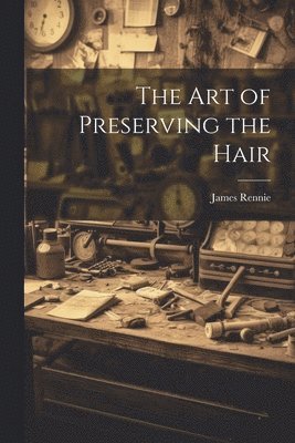 James Rennie - Art of Preserving the Hair, Häftad