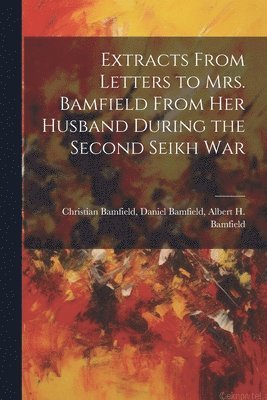Extracts From Letters to Mrs. Bamfield From her Husband During the Second Seikh War 1