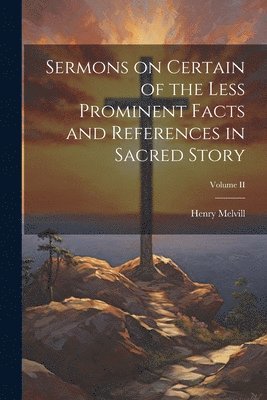 Henry Melvill - Sermons on Certain of the Less Prominent Facts and References in Sacred Story; Volume II, Häftad