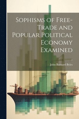 bokomslag Sophisms of Free-Trade and Popular Political Economy Examined