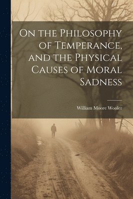 bokomslag On the Philosophy of Temperance, and the Physical Causes of Moral Sadness