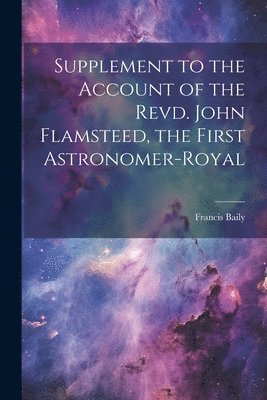 Supplement to the Account of the Revd. John Flamsteed, the First Astronomer-Royal 1