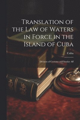 Cuba - Translation of the Law of Waters in Force in the Island of Cuba, Häftad