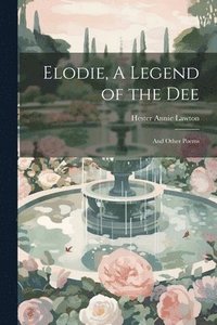 bokomslag Elodie, A Legend of the Dee; and Other Poems