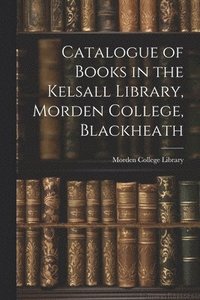 bokomslag Catalogue of Books in the Kelsall Library, Morden College, Blackheath